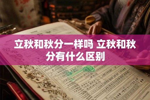 立秋和秋分一样吗 立秋和秋分有什么区别