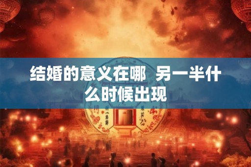 结婚的意义在哪  另一半什么时候出现