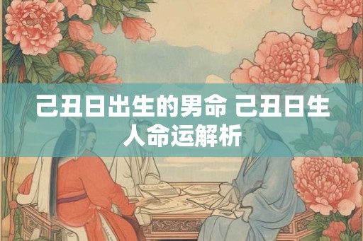 己丑日出生的男命 己丑日生人命运解析