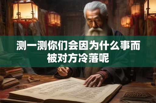 测一测你们会因为什么事而被对方冷落呢 测一测你们会因为什么事而被对方冷落呢