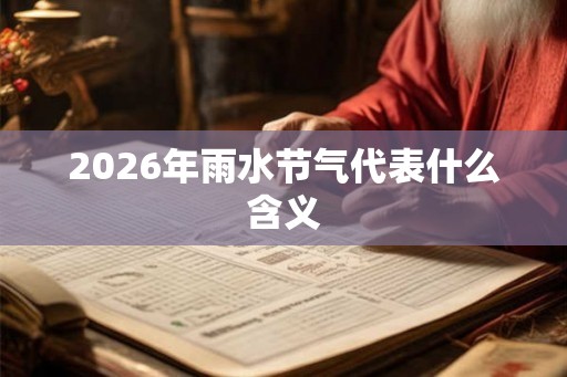 2026年雨水节气代表什么含义 2026年雨水节气代表什么含义