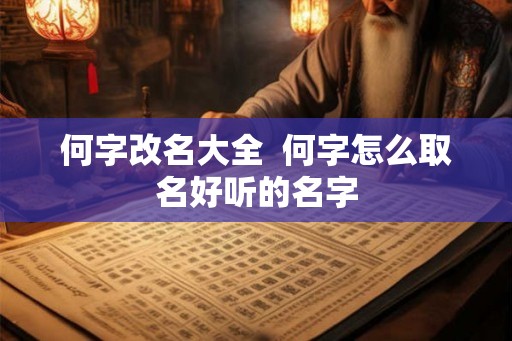 何字改名大全  何字怎么取名好听的名字