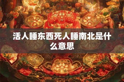 活人睡东西死人睡南北是什么意思