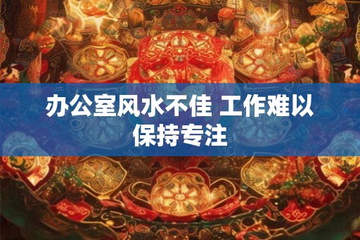 办公室风水不佳 工作难以保持专注