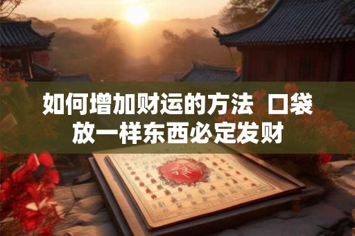 如何增加财运的方法  口袋放一样东西必定发财