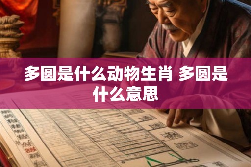 多圆是什么动物生肖 多圆是什么意思