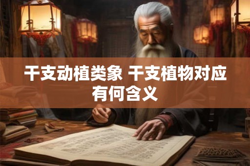 干支动植类象 干支植物对应有何含义