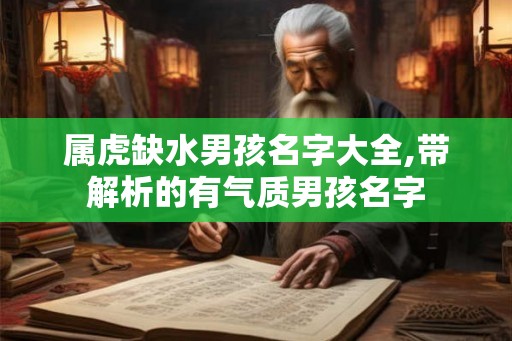 属虎缺水男孩名字大全,带解析的有气质男孩名字 属虎缺水男孩名字大全,带解析的有气质男孩名字