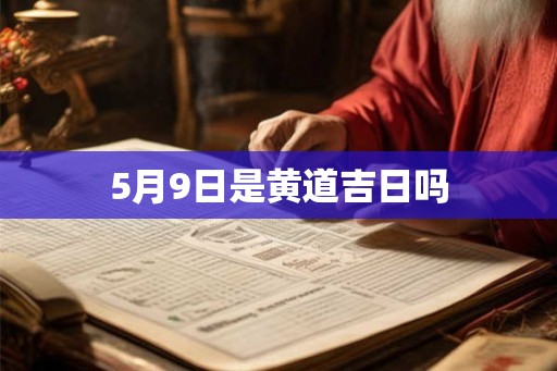 5月9日是黄道吉日吗