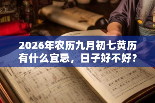 2026年农历九月初七黄历有什么宜忌,日子好不好? 2026年农历九月初七黄历有什么宜忌,日子好不好?