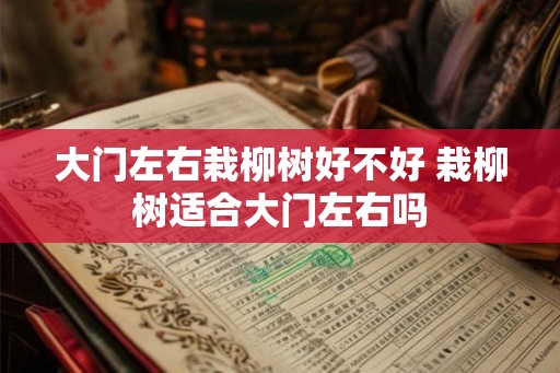 大门左右栽柳树好不好 栽柳树适合大门左右吗