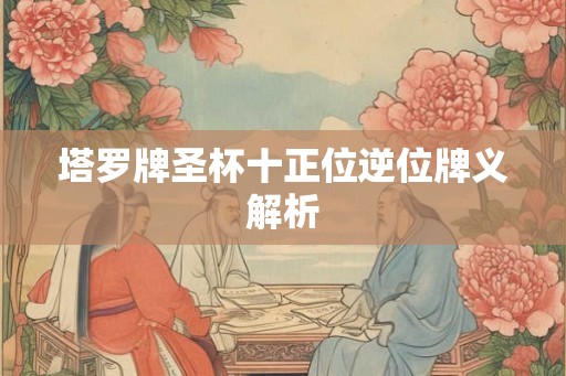 塔罗牌圣杯十正位逆位牌义解析