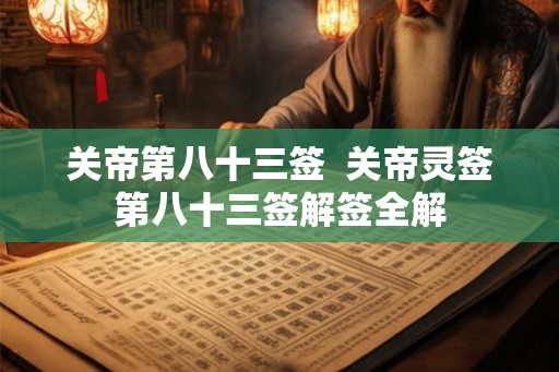 关帝第八十三签 关帝灵签第八十三签解签全解 关帝第八十三签 关帝灵签第八十三签解签全解