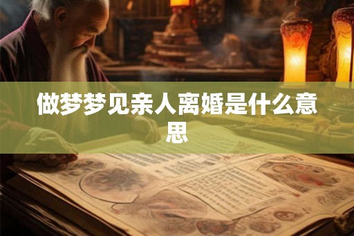做梦梦见亲人离婚是什么意思