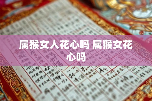 属猴女人花心吗 属猴女花心吗