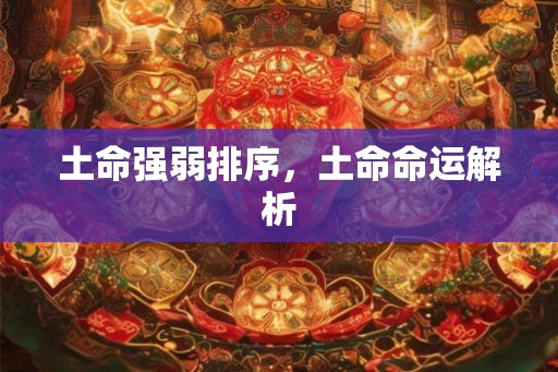 土命强弱排序，土命命运解析