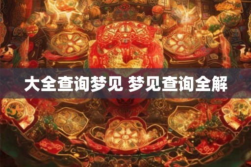 大全查询梦见 梦见查询全解