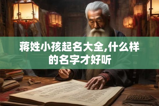 蒋姓小孩起名大全,什么样的名字才好听
