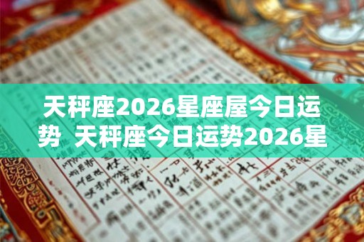 天秤座2026星座屋今日运势  天秤座今日运势2026星座屋