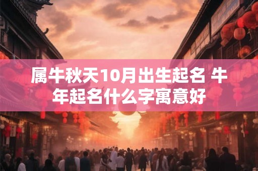属牛秋天10月出生起名 牛年起名什么字寓意好