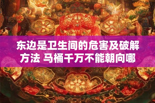 东边是卫生间的危害及破解方法 马桶千万不能朝向哪里