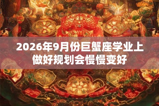 2026年9月份巨蟹座学业上做好规划会慢慢变好