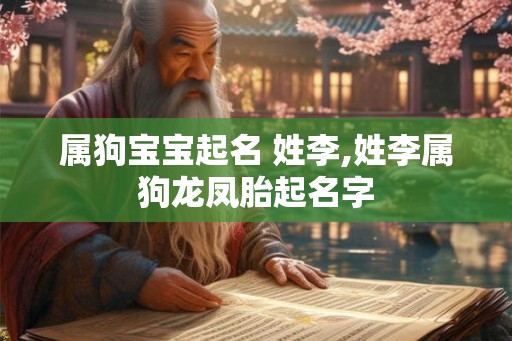 属狗宝宝起名 姓李,姓李属狗龙凤胎起名字 属狗宝宝起名 姓李,姓李属狗龙凤胎起名字
