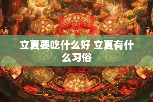 立夏要吃什么好 立夏有什么习俗 立夏要吃什么好 立夏有什么习俗