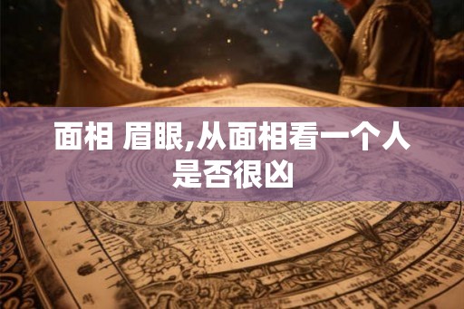 面相 眉眼,从面相看一个人是否很凶