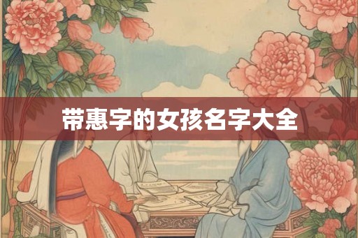 带惠字的女孩名字大全 带惠字的女孩名字大全