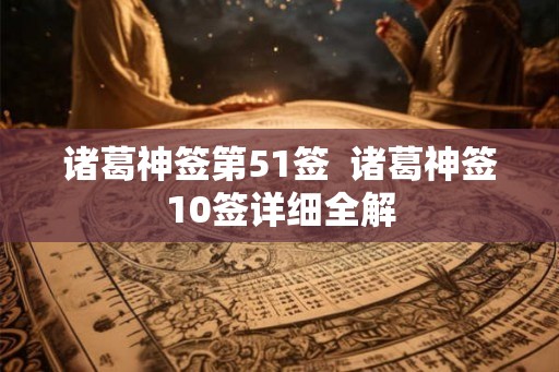 诸葛神签第51签  诸葛神签10签详细全解