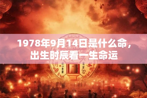 1978年9月14日是什么命,出生时辰看一生命运 1978年9月14日是什么命,出生时辰看一生命运
