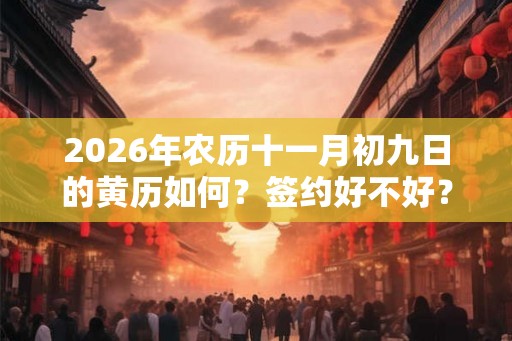 2026年农历十一月初九日的黄历如何？签约好不好？