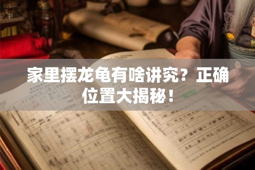 家里摆龙龟有啥讲究？正确位置大揭秘！