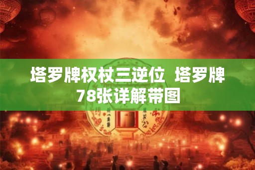 塔罗牌权杖三逆位  塔罗牌78张详解带图