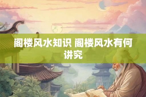 阁楼风水知识 阁楼风水有何讲究