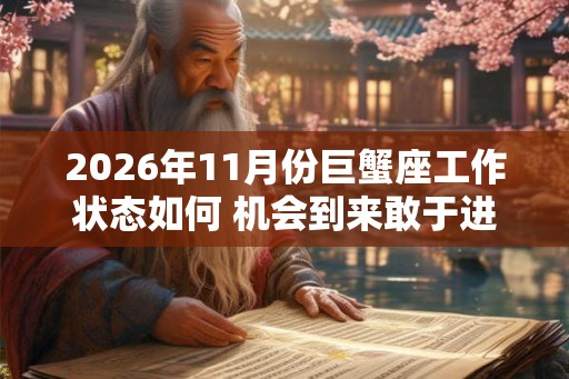 2026年11月份巨蟹座工作状态如何 机会到来敢于进取 2026年11月份巨蟹座工作状态如何 机会到来敢于进取
