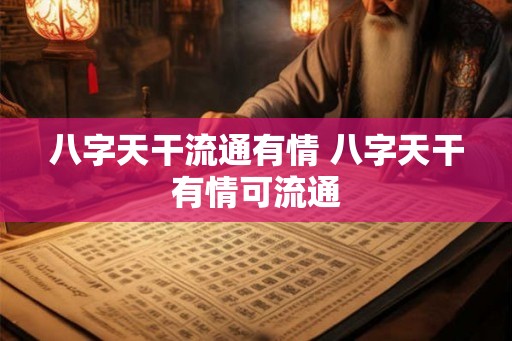 八字天干流通有情 八字天干有情可流通