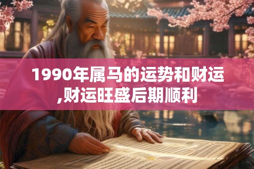 1990年属马的运势和财运,财运旺盛后期顺利
