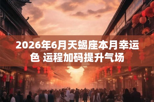 2026年6月天蝎座本月幸运色 运程加码提升气场