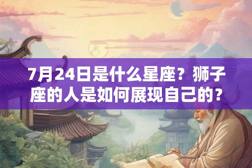 7月24日是什么星座？狮子座的人是如何展现自己的？