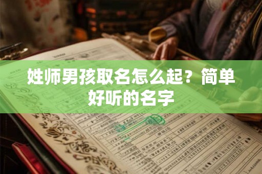 姓师男孩取名怎么起？简单好听的名字