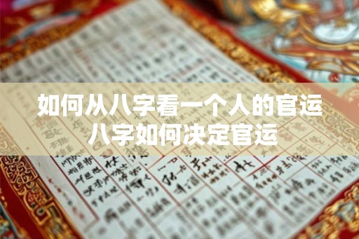 如何从八字看一个人的官运 八字如何决定官运