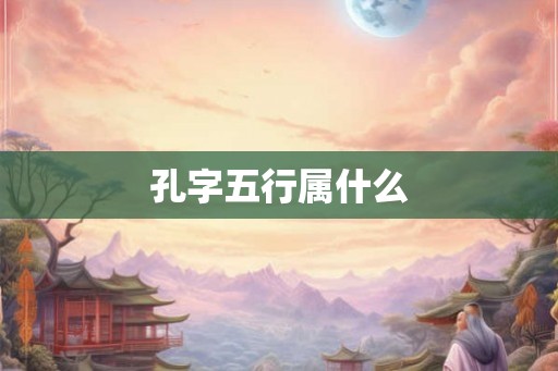 孔字五行属什么