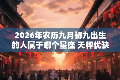 2026年农历九月初九出生的人属于哪个星座 天秤优缺点