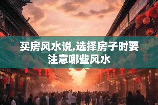 买房风水说,选择房子时要注意哪些风水 买房风水说,选择房子时要注意哪些风水