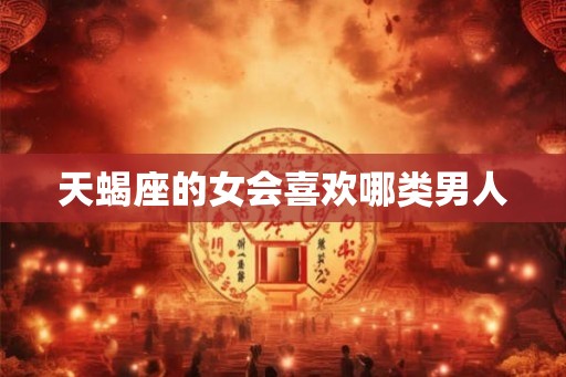 天蝎座的女会喜欢哪类男人