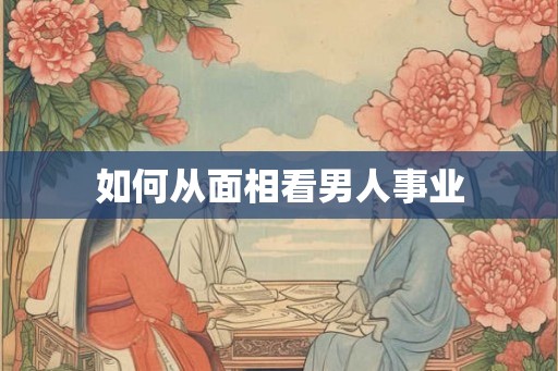 如何从面相看男人事业 如何从面相看男人事业