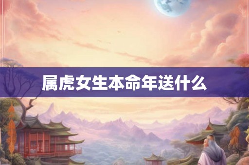 属虎女生本命年送什么