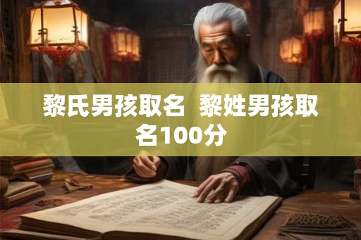 黎氏男孩取名  黎姓男孩取名100分